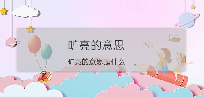 旷亮的意思 旷亮的意思是什么